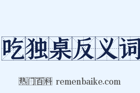 吃独桌反义词是什么意思的图片
